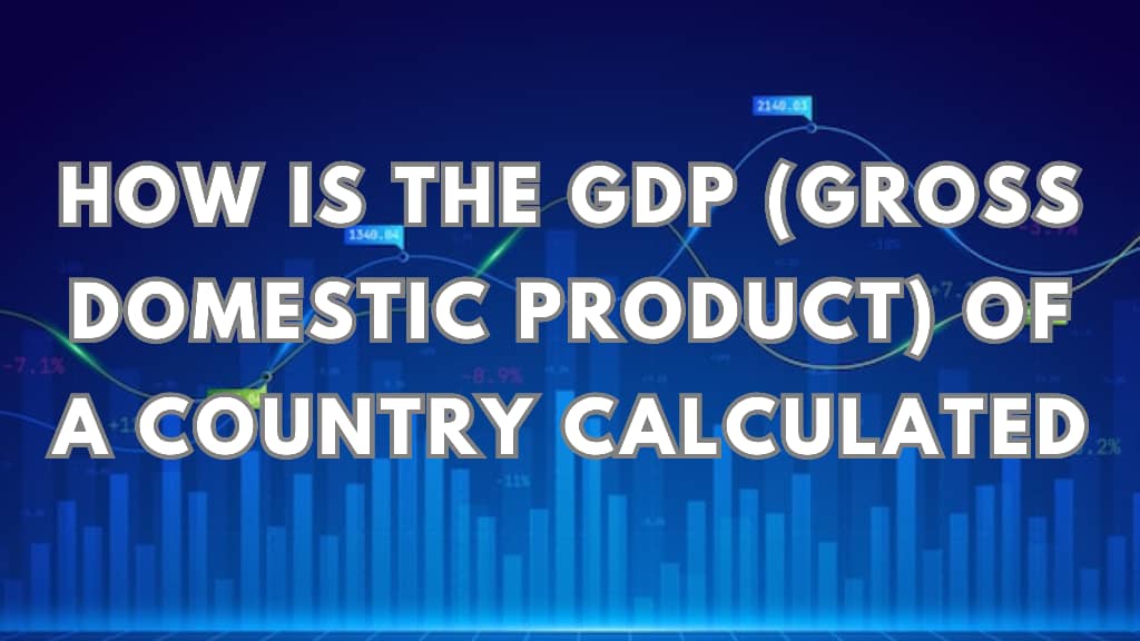 How Is The GDP (Gross Domestic Product) Of A Country Calculated